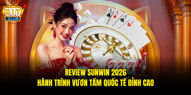 Review Sunwin 2026 hành trình vươn tầm quốc tế đỉnh cao